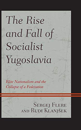 The Rise and Fall of Socialist Yugoslavia: Elite Nationalism and the Collapse of a Federation