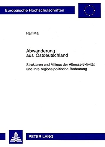 Abwanderung aus Ostdeutschland: Strukturen und Milieus der Altersselektivität und ihre regionalpolitische Bedeutung (Europäische Hochschulschriften - Reihe XXII)