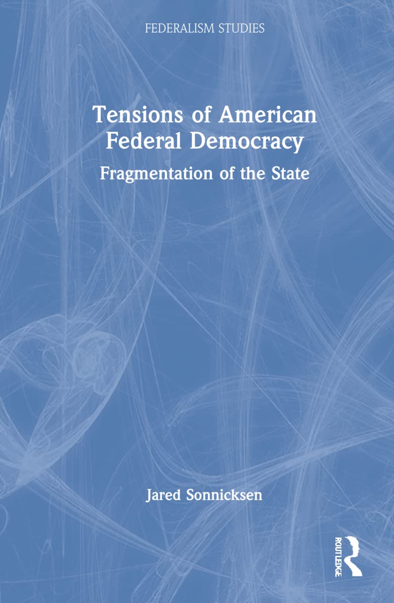 Tensions of American Federal Democracy: Fragmentation of the State (Federalism Studies)