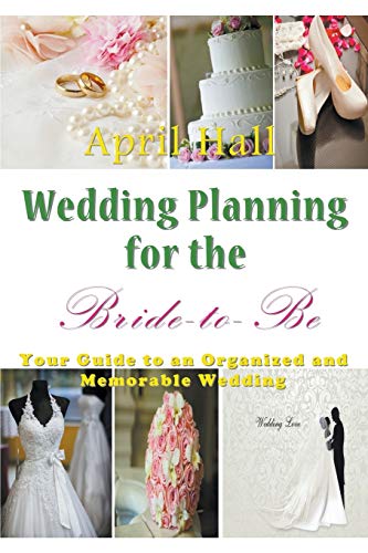 April Hall Wedding Planning For The Bride-to-Be, Your Guide To An Organized And Memorable Wedding