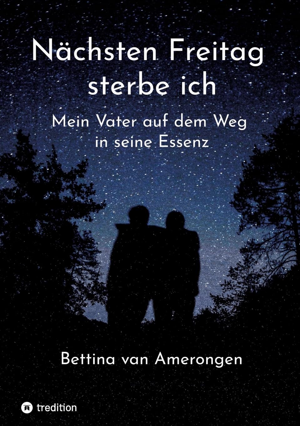 Nächsten Freitag sterbe ich: Mein Vater auf dem Weg in seine Essenz