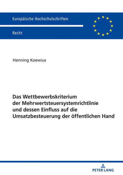 Das Wettbewerbskriterium der Mehrwertsteuersystemrichtlinie und dessen Einfluss auf die Umsatzbesteuerung der öffentlichen Hand (Europäische Hochschulschriften Recht, Band 6165)