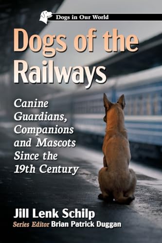 Dogs of the Railways: Canine Guardians, Companions and Mascots Since the 19th Century (Dogs in Our World)