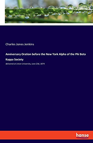 Anniversary Oration before the New York Alpha of the Phi Beta Kappa Society: delivered at Union University, June 23d, 1874