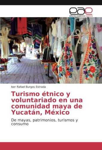 Turismo étnico y voluntariado en una comunidad maya de Yucatán, México: De mayas, patrimonios, turismos y consumo