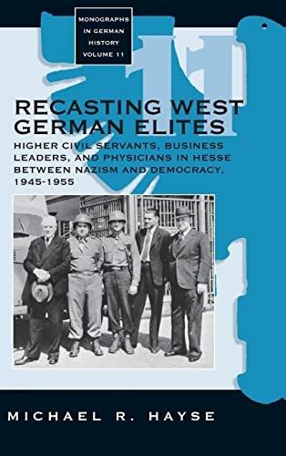 Recasting West German Elites: Higher Civil Servants, Business Leaders, and Physicians in Hesse between Nazism and Democracy, 1945-1955 (Monographs in German History, 11)