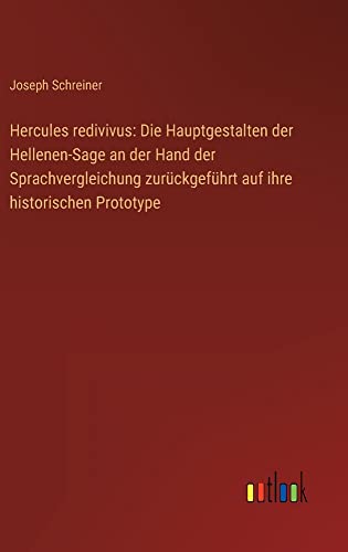 Hercules redivivus: Die Hauptgestalten der Hellenen-Sage an der Hand der Sprachvergleichung zurückgeführt auf ihre historischen Prototype