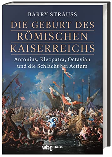 Die Geburt des römischen Kaiserreichs: Antonius, Kleopatra, Octavian und die Schlacht bei Actium - Neu