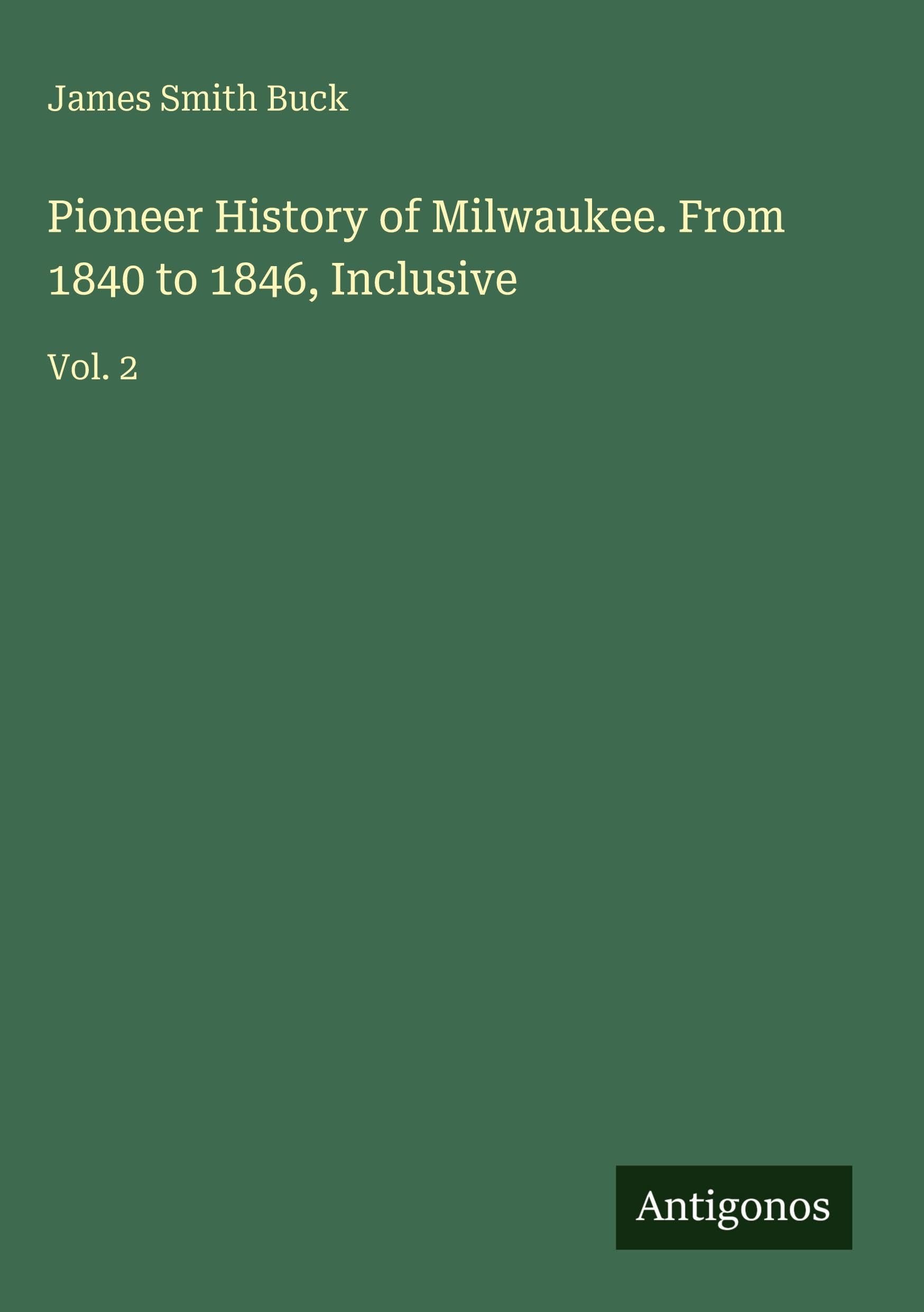 Pioneer History of Milwaukee. From 1840 to 1846, Inclusive: Vol. 2