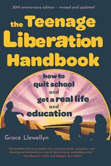 The Teenage Liberation Handbook: How to Quit School and Get a Real Life and Education