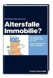 Altersfalle Immobilie: So werden Ihre vier Wände nicht zur Last. Tipps, Alternativen und Praxishilfen