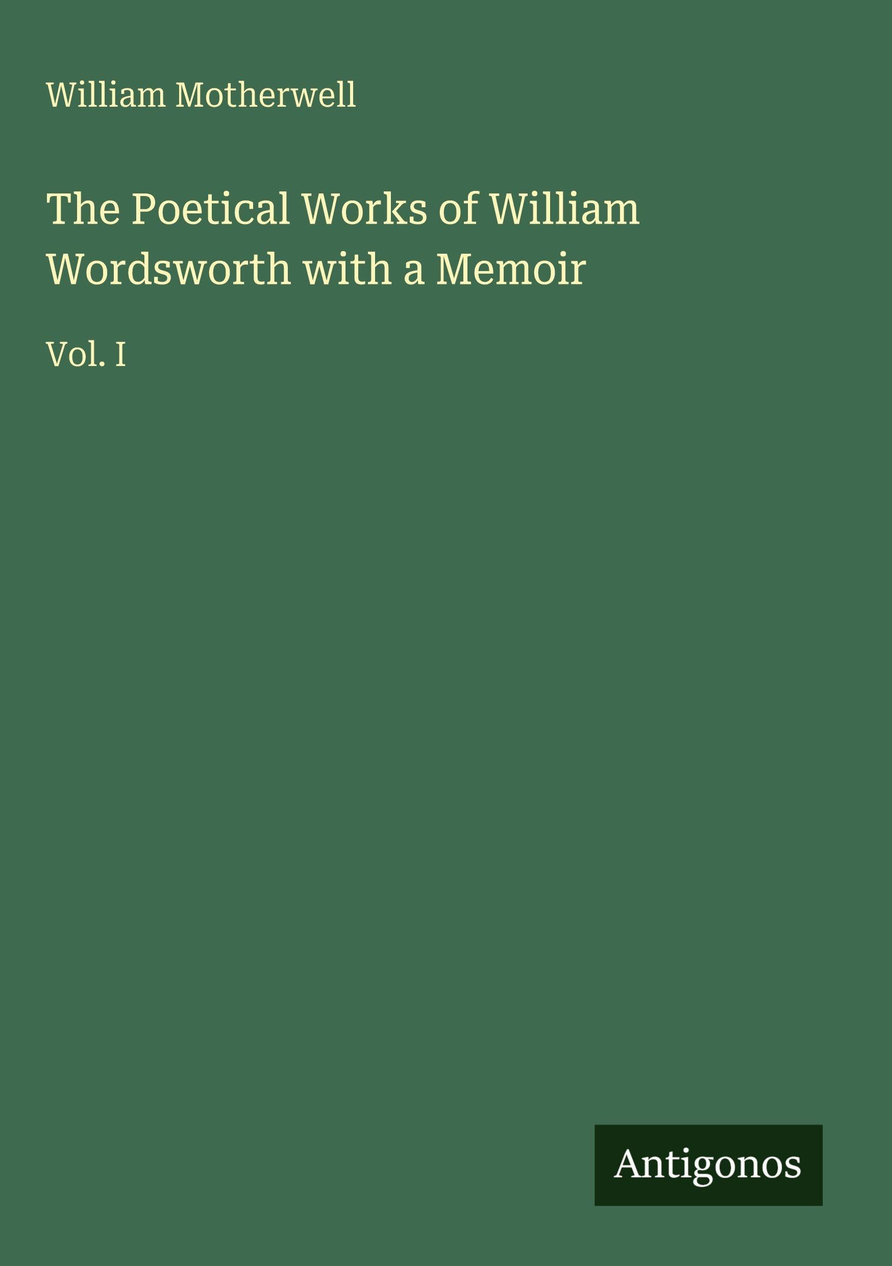The Poetical Works of William Wordsworth with a Memoir: Vol. I