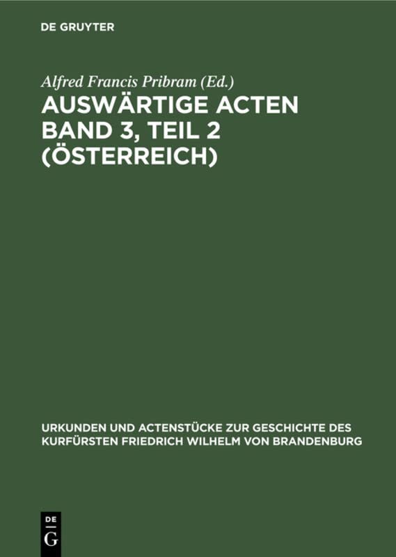 Auswärtige Acten Band 3, Teil 2 (Österreich) (Urkunden und Actenstücke zur Geschichte des Kurfürsten Friedrich Wilhelm von Brandenburg, Band 14)