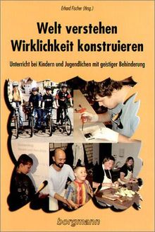 Welt verstehen - Wirklichkeit konstruieren: Unterricht bei Kindern und Jugendlichen mit geistiger Behinderung