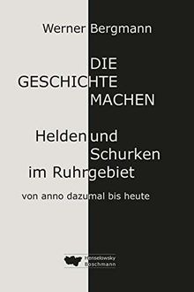 Die Geschichte machen: Helden und Schurken im Ruhrgebiet von anno dazumal bis heute