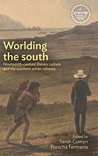 Worlding the south: Nineteenth-century literary culture and the southern settler colonies (Interventions: Rethinking the Nineteenth Century)