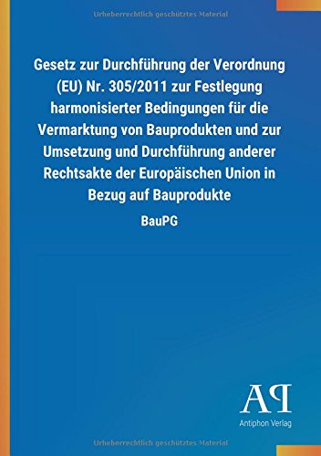 Gesetz zur Durchführung der Verordnung (EU) Nr. 305/2011 zur Festlegung harmonisierter Bedingungen für die Vermarktung von Bauprodukten und zur ... Union in Bezug auf Bauprodukte: BauPG