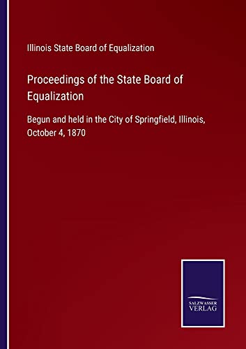 Proceedings of the State Board of Equalization: Begun and held in the City of Springfield, Illinois, October 4, 1870