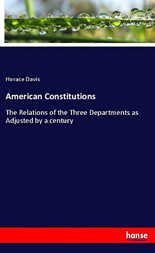 American Constitutions: The Relations of the Three Departments as Adjusted by a century