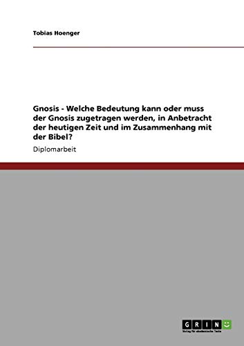 Gnosis - Welche Bedeutung kann oder muss der Gnosis zugetragen werden, in Anbetracht der heutigen Zeit und im Zusammenhang mit der Bibel?