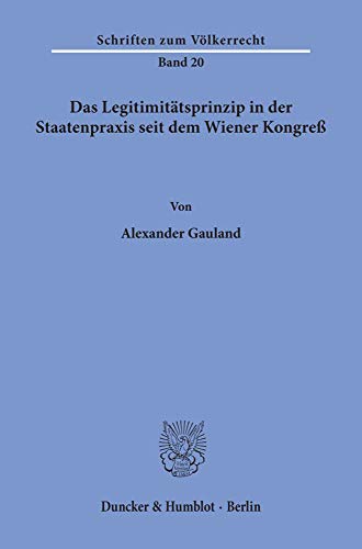 Das Legitimitätsprinzip in der Staatenpraxis seit dem Wiener Kongreß.: Dissertationsschrift (Schriften Zum Volkerrecht, 20)