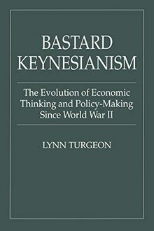 Bastard Keynesianism: The Evolution of Economic Thinking and Policy-Making Since World War II (Contributions in Economics & Economic History S)