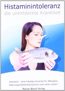 Histaminintoleranz - die unentdeckte Krankheit: Histamin - eine häufige Ursache für Allergien, Nahrungsmittelintoleranzen und vieles mehr!