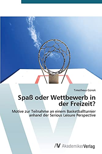 Spaß oder Wettbewerb in der Freizeit?: Motive zur Teilnahme an einem Basketballturnier anhand der Serious Leisure Perspective