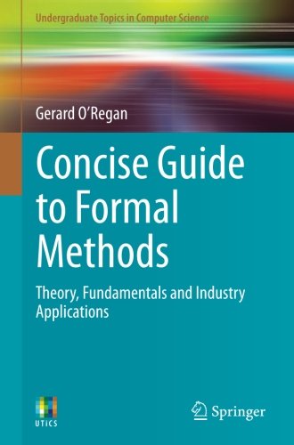 Concise Guide to Formal Methods: Theory, Fundamentals and Industry Applications (Undergraduate Topics in Computer Science)
