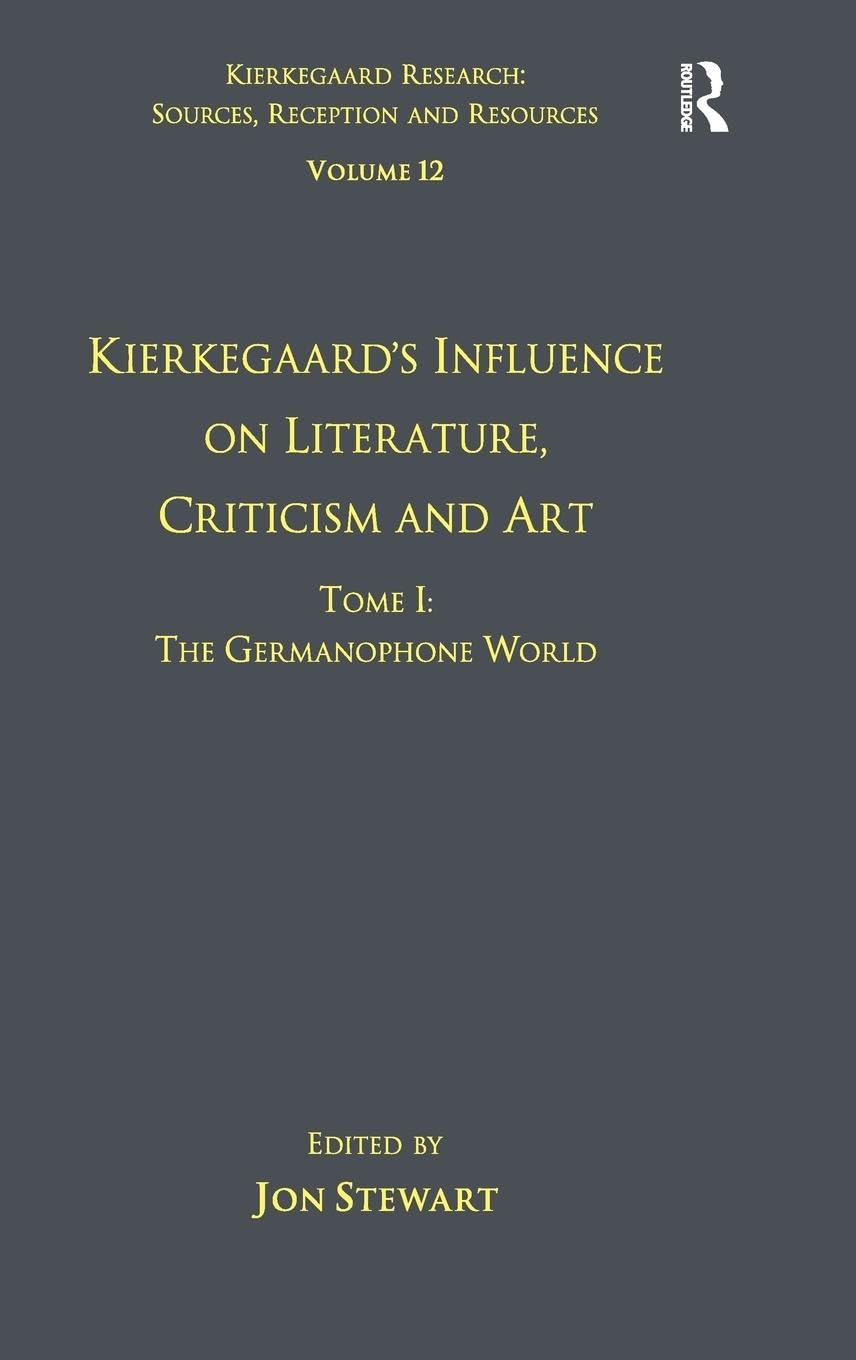 Volume 12, Tome I: Kierkegaard's Influence on Literature, Criticism and Art: The Germanophone World (Kierkegaard Research: Sources, Reception and Resources, Band 12)