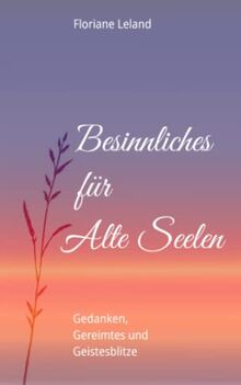 Besinnliches für Alte Seelen: Gedanken, Gereimtes und Geistesblitze. Wenige Worte, viel gute Schwingung. Zweite, erweiterte Auflage.