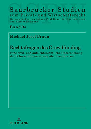 Rechtsfragen des Crowdfunding: Eine zivil- und aufsichtsrechtliche Untersuchung der Schwarmfinanzierung über das Internet (Saarbrücker Studien zum Privat- und Wirtschaftsrecht, Band 94)