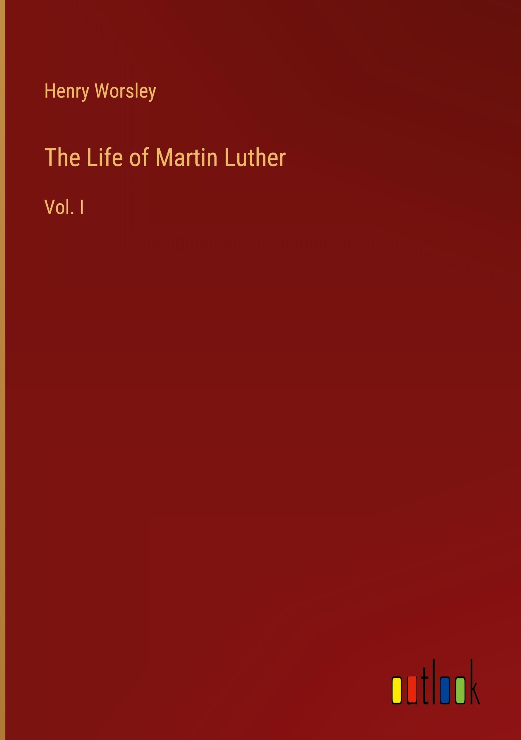 The Life of Martin Luther: Vol. I