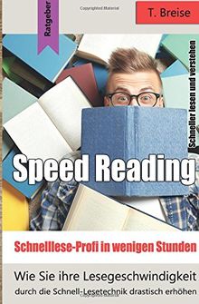 Speed Reading - Schnelllese-Profi in wenigen Stunden: Wie Sie ihre Lesegeschwindigkeit durch die Schnell-Lesetechnik drastisch erhöhen - schneller lesen und verstehen