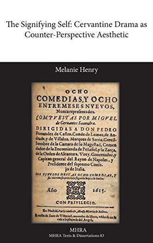 The Signifying Self: Cervantine Drama as Counter-Perspective Aesthetic (Texts and Dissertations- Modern Humanities Research Assoc)