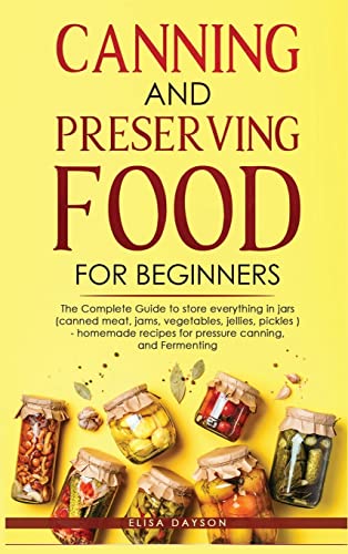 CANNING AND PRESERVING FOOD FOR BEGINNERS: The Complete Guide to store everything in jars ( canned meat, jams, vegetables, jellies, pickles ) - homemade recipes for pressure canning, and Fermenting
