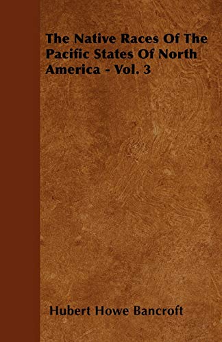 The Native Races Of The Pacific States Of North America - Vol. 3