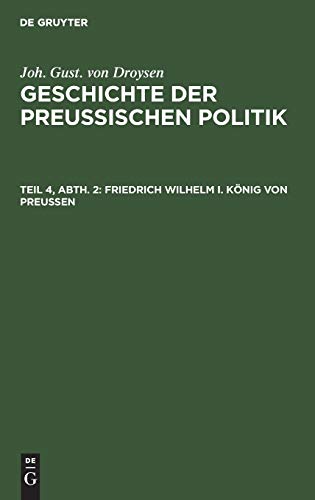 Friedrich Wilhelm I. König von Preußen (Joh. Gust. von Droysen: Geschichte der preußischen Politik)