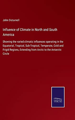 Influence of Climate in North and South America: Showing the varied climatic influences operating in the Equatorial, Tropical, Sub-Tropical, ... Extending from Arctic to the Antarctic Circle