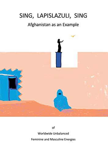 Sing, Lapislazuli, Sing: Afghanistan as an Example of Worldwide Unbalanced Masculine and Feminine Energies
