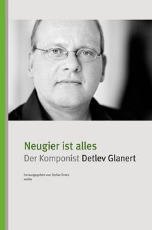 Neugier ist alles: Der Komponist Detlev Glanert