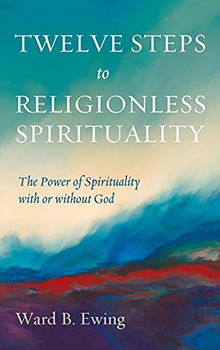 Twelve Steps to Religionless Spirituality: The Power of Spirituality with or Without God