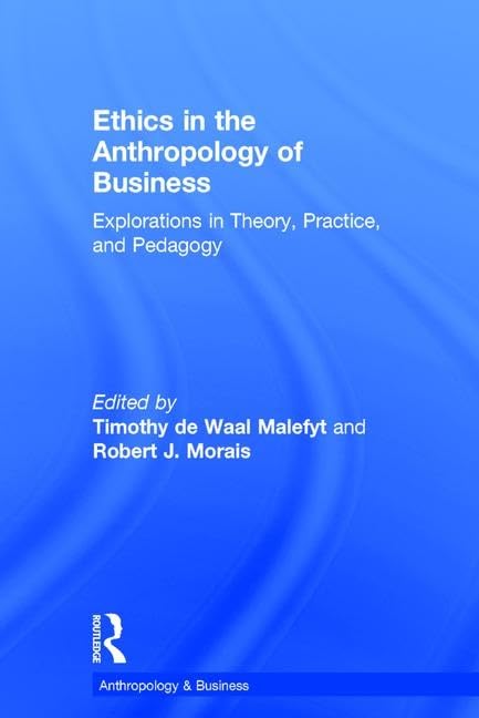 Ethics in the Anthropology of Business: Explorations in Theory, Practice, and Pedagogy (Anthropology and Business)