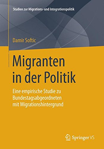 Migranten in der Politik: Eine empirische Studie zu Bundestagsabgeordneten mit Migrationshintergrund (Studien zur Migrations- und Integrationspolitik)