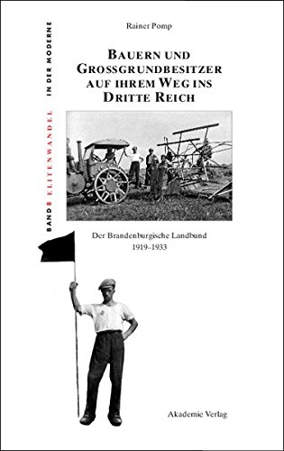Bauern und Großgrundbesitzer auf ihrem Weg ins Dritte Reich: Der Brandenburgische Landbund 1919-1933 (Elitenwandel in der Moderne / Elites and Modernity, Band 8)