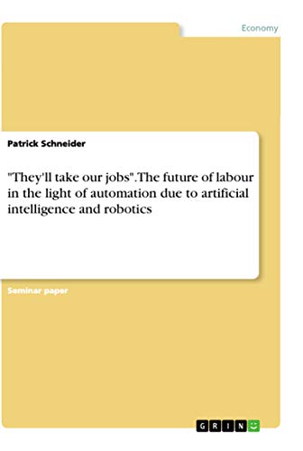 They'll take our jobs. The future of labour in the light of automation due to artificial intelligence and robotics