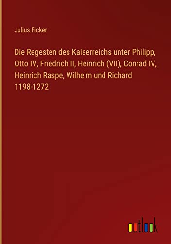 Die Regesten des Kaiserreichs unter Philipp, Otto IV, Friedrich II, Heinrich (VII), Conrad IV, Heinrich Raspe, Wilhelm und Richard 1198-1272