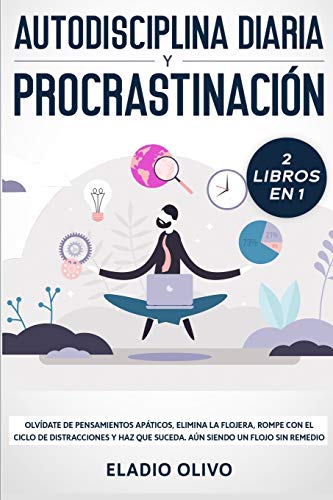 Autodisciplina diaria y procrastinación 2 libros en 1: Olvídate de pensamientos apáticos, elimina la flojera, rompe con el ciclo de distracciones y haz que suceda. Aun siendo un flojo sin remedio