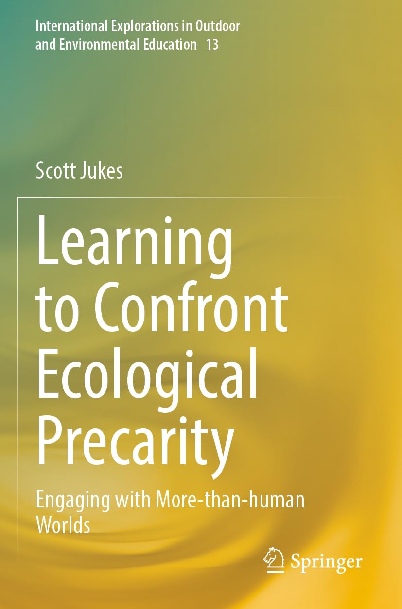 Learning to Confront Ecological Precarity: Engaging with More-than-human Worlds (International Explorations in Outdoor and Environmental Education, 13, Band 13)