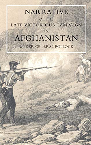 Narrative Of The Late Victorious Campaign In Afghanistan, Under General Pollock: Narrative Of The Late Victorious Campaign In Afghanistan, Under General Pollock